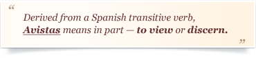 Derived from a Spanish transitive verb, Avistas means in part - to view or discern.